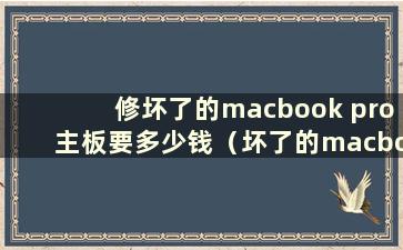 修坏了的macbook pro主板要多少钱（坏了的macbook pro主板能修吗）